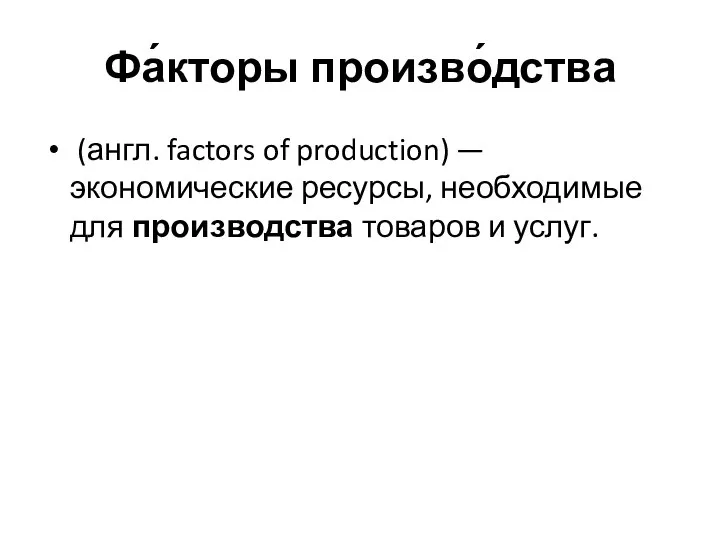 Фа́кторы произво́дства (англ. factors of production) — экономические ресурсы, необходимые для производства товаров и услуг.