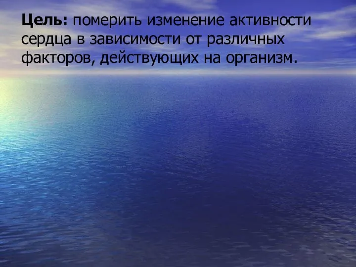 Цель: померить изменение активности сердца в зависимости от различных факторов, действующих на организм.