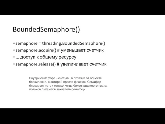 BoundedSemaphore() semaphore = threading.BoundedSemaphore() semaphore.acquire() # уменьшает счетчик ... доступ к общему