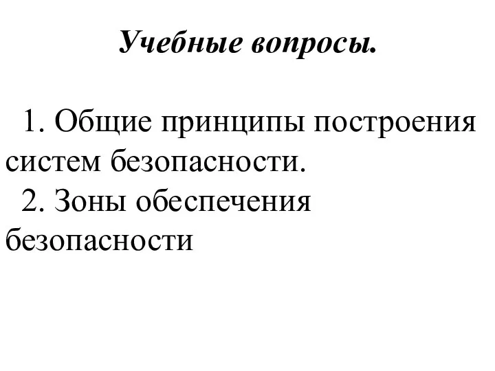 Учебные вопросы. 1. Общие принципы построения систем безопасности. 2. Зоны обеспечения безопасности