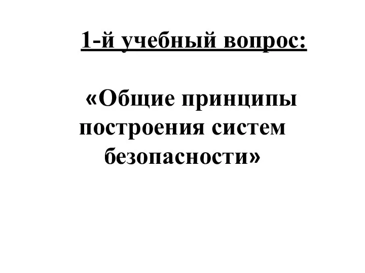 1-й учебный вопрос: «Общие принципы построения систем безопасности»