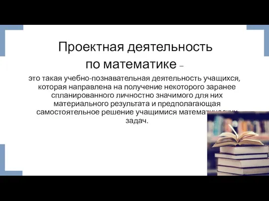 Проектная деятельность по математике – это такая учебно-познавательная деятельность учащихся, которая направлена