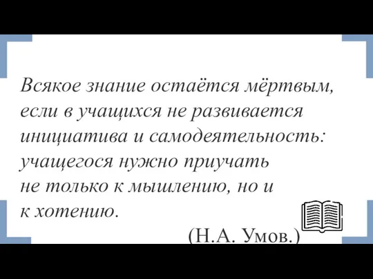 Всякое знание остаётся мёртвым, если в учащихся не развивается инициатива и самодеятельность: