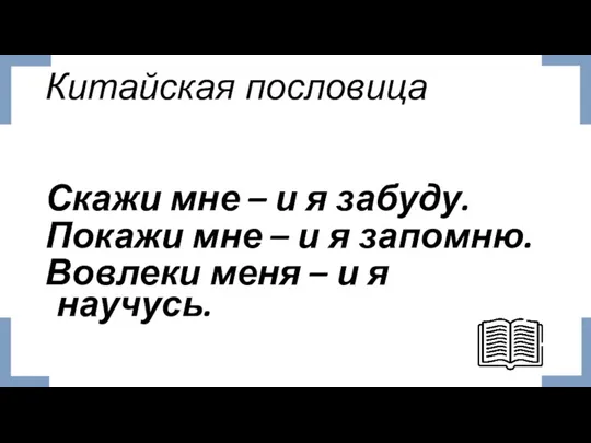 Китайская пословица Скажи мне – и я забуду. Покажи мне – и