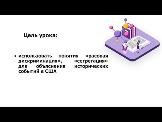 Цель урока: использовать понятия «расовая дискриминация», «сегрегация» для объяснения исторических событий в США