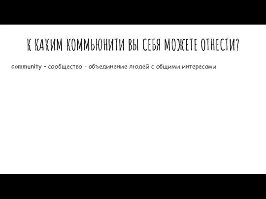 К КАКИМ КОММЬЮНИТИ ВЫ СЕБЯ МОЖЕТЕ ОТНЕСТИ? community – сообщество - объединение людей с общими интересами