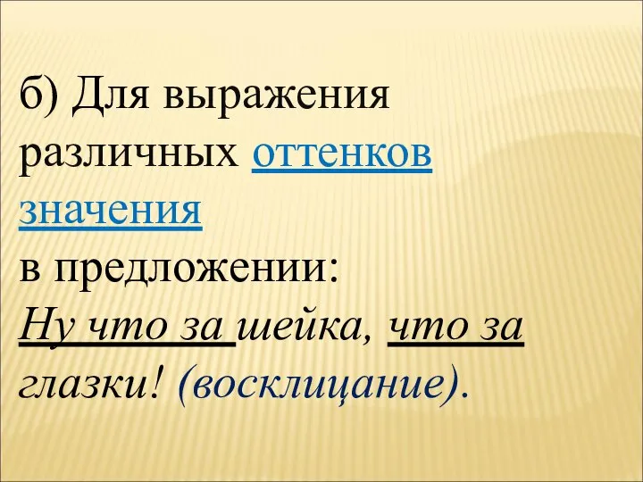 б) Для выражения различных оттенков значения в предложении: Ну что за шейка, что за глазки! (восклицание).