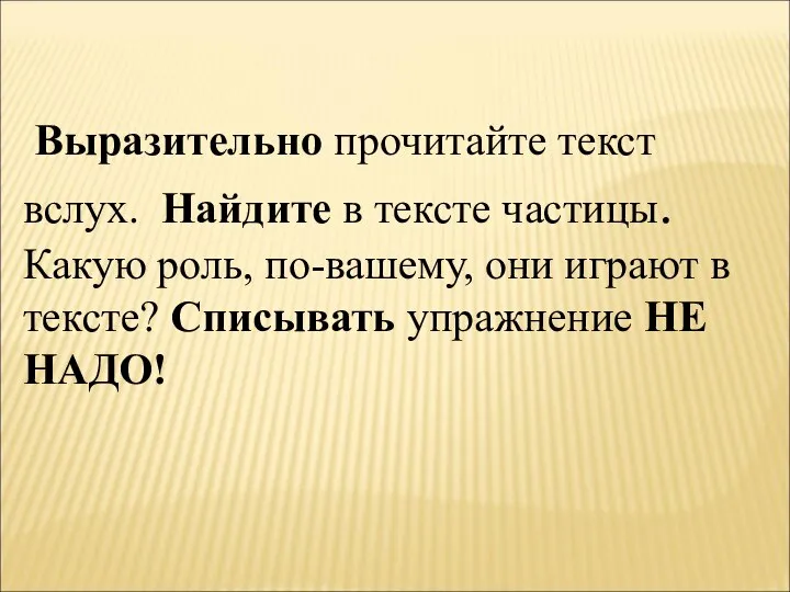 Выразительно прочитайте текст вслух. Найдите в тексте частицы. Какую роль, по-вашему, они