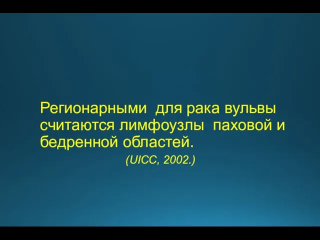 Регионарными для рака вульвы считаются лимфоузлы паховой и бедренной областей. (UICC, 2002.)