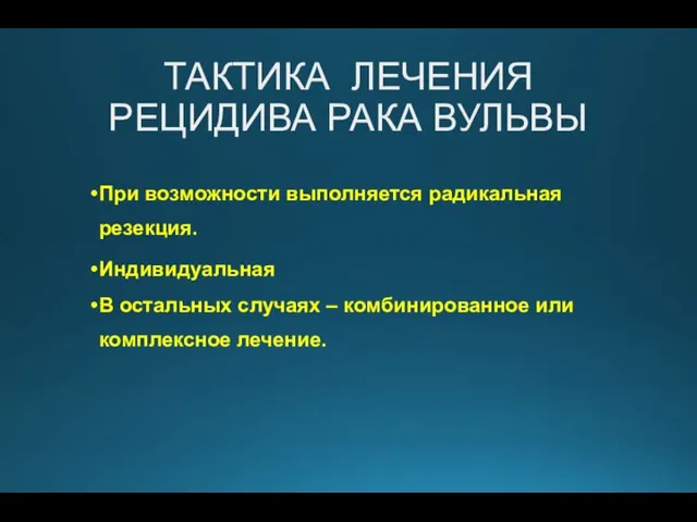 ТАКТИКА ЛЕЧЕНИЯ РЕЦИДИВА РАКА ВУЛЬВЫ При возможности выполняется радикальная резекция. Индивидуальная В