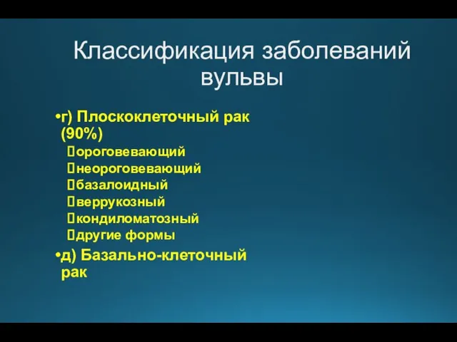 Классификация заболеваний вульвы г) Плоскоклеточный рак (90%) ороговевающий неороговевающий базалоидный веррукозный кондиломатозный