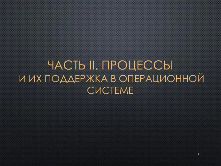 ЧАСТЬ II. ПРОЦЕССЫ И ИХ ПОДДЕРЖКА В ОПЕРАЦИОННОЙ СИСТЕМЕ