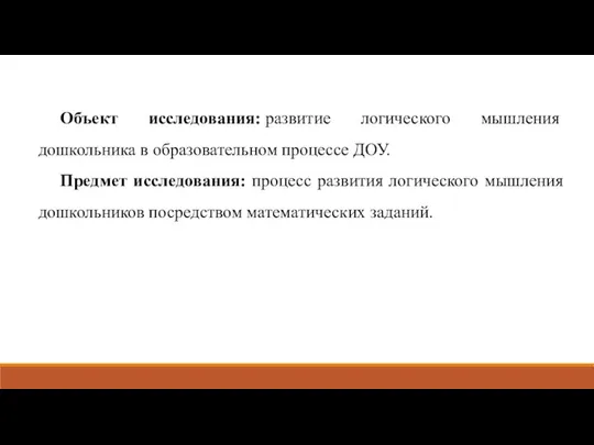 Объект исследования: развитие логического мышления дошкольника в образовательном процессе ДОУ. Предмет исследования: