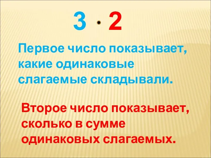 Первое число показывает, какие одинаковые слагаемые складывали. Второе число показывает, сколько в