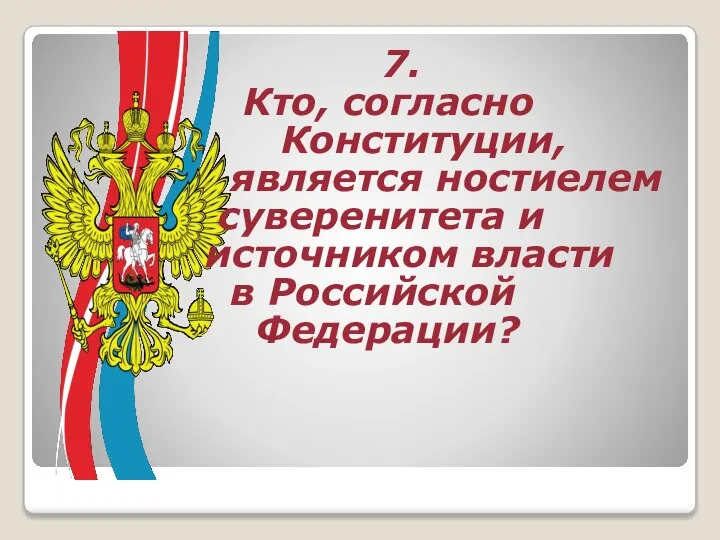 7. Кто, согласно Конституции, является ностиелем суверенитета и источником власти в Российской Федерации?