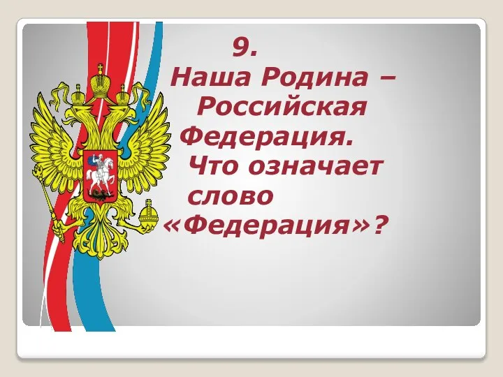 9. Наша Родина – Российская Федерация. Что означает слово «Федерация»?