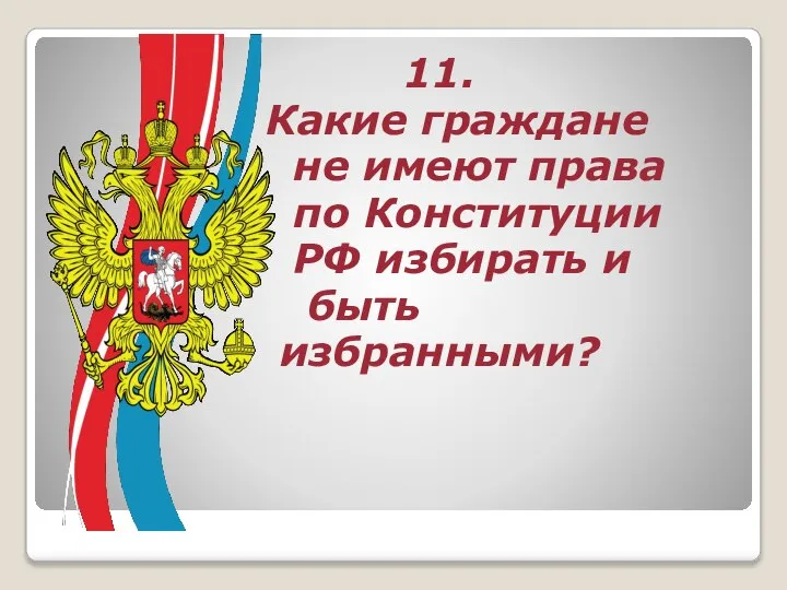 11. Какие граждане не имеют права по Конституции РФ избирать и быть избранными?