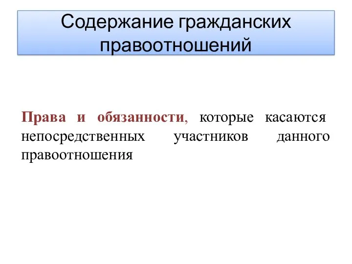 Содержание гражданских правоотношений Права и обязанности, которые касаются непосредственных участников данного правоотношения