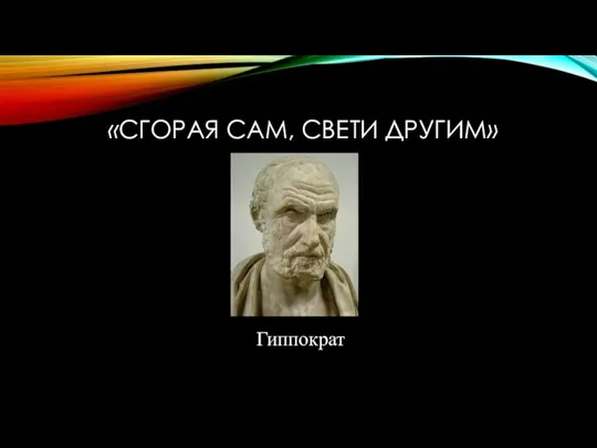 «СГОРАЯ САМ, СВЕТИ ДРУГИМ» Гиппократ