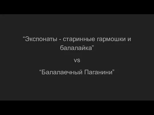 “Экспонаты - старинные гармошки и балалайка” vs “Балалаечный Паганини”