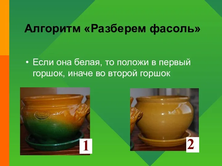 Алгоритм «Разберем фасоль» Если она белая, то положи в первый горшок, иначе во второй горшок