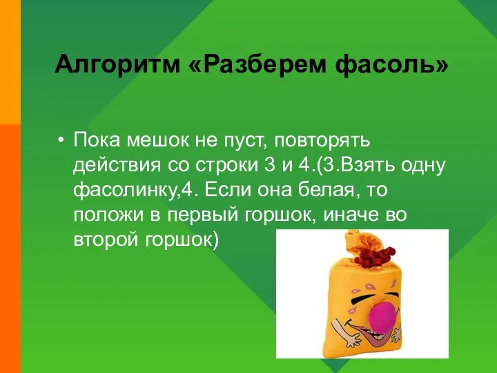 Алгоритм «Разберем фасоль» Пока мешок не пуст, повторять действия со строки 3