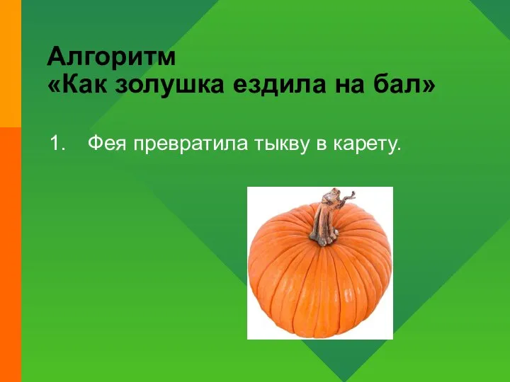 Алгоритм «Как золушка ездила на бал» Фея превратила тыкву в карету.