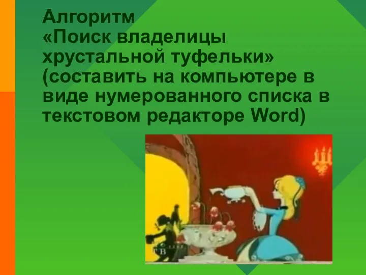 Алгоритм «Поиск владелицы хрустальной туфельки» (составить на компьютере в виде нумерованного списка в текстовом редакторе Word)