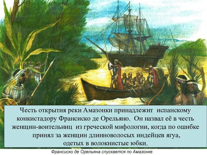 Честь открытия реки Амазонки принадлежит испанскому конкистадору Франсиско де Орельяно. Он назвал