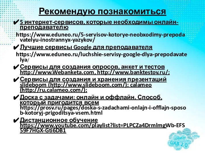 Рекомендую познакомиться 5 интернет-сервисов, которые необходимы онлайн-преподавателю https://www.eduneo.ru/5-servisov-kotorye-neobxodimy-prepodavatelyu-inostrannyx-yazykov/ Лучшие сервисы Google для