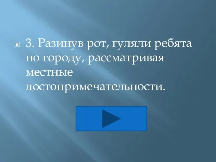 3. Разинув рот, гуляли ребята по городу, рассматривая местные достопримечательности.