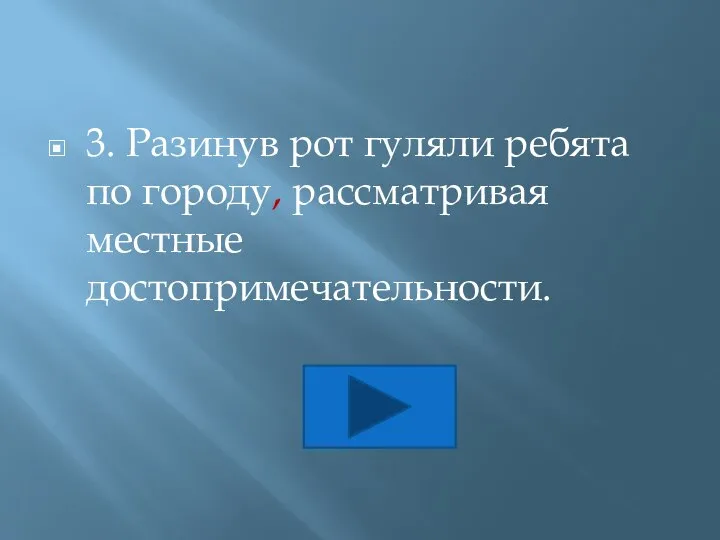 3. Разинув рот гуляли ребята по городу, рассматривая местные достопримечательности.