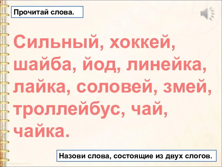 Сильный, хоккей, шайба, йод, линейка, лайка, соловей, змей, троллейбус, чай, чайка. Прочитай