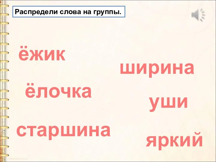 Распредели слова на группы. ёжик ёлочка яркий ширина старшина уши