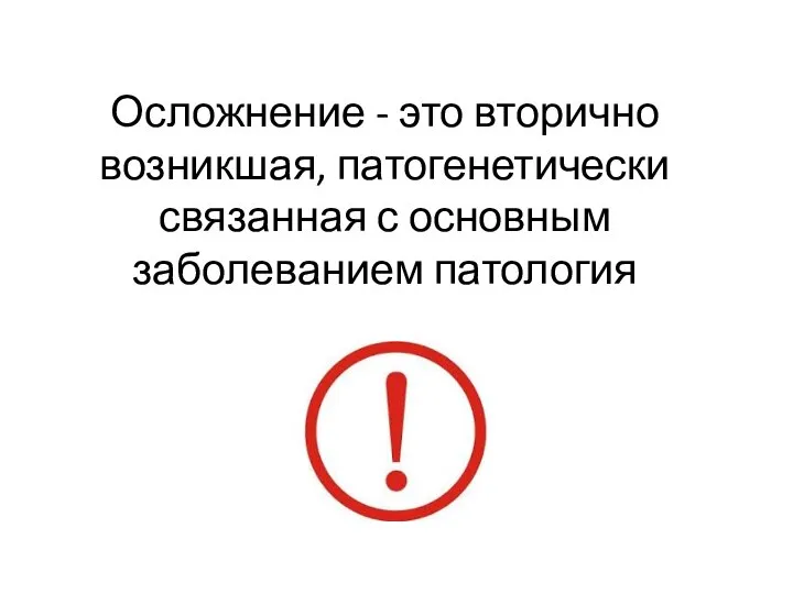 Осложнение - это вторично возникшая, патогенетически связанная с основным заболеванием патология