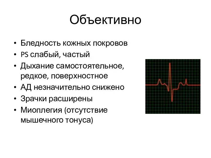 Объективно Бледность кожных покровов PS слабый, частый Дыхание самостоятельное, редкое, поверхностное АД