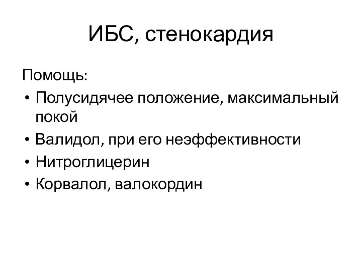 ИБС, стенокардия Помощь: Полусидячее положение, максимальный покой Валидол, при его неэффективности Нитроглицерин Корвалол, валокордин