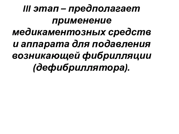 III этап – предполагает применение медикаментозных средств и аппарата для подавления возникающей фибрилляции (дефибриллятора).