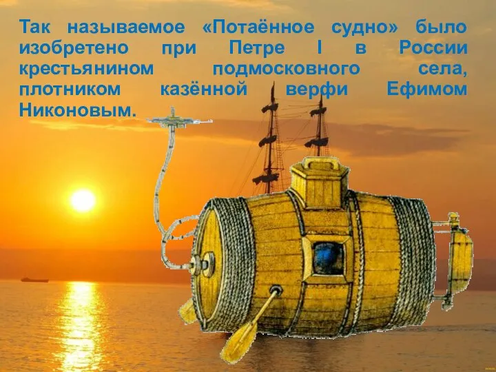 Так называемое «Потаённое судно» было изобретено при Петре Ι в России крестьянином