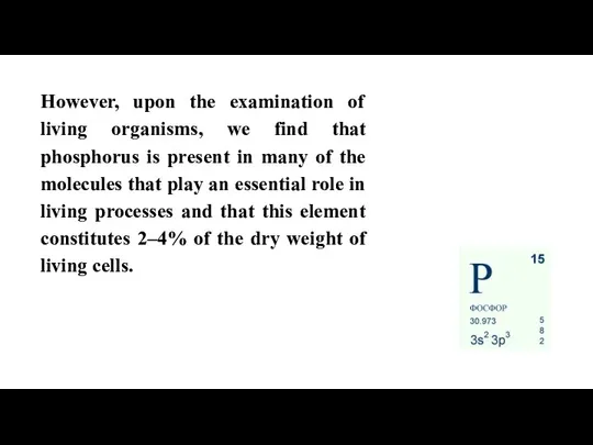 However, upon the examination of living organisms, we find that phosphorus is