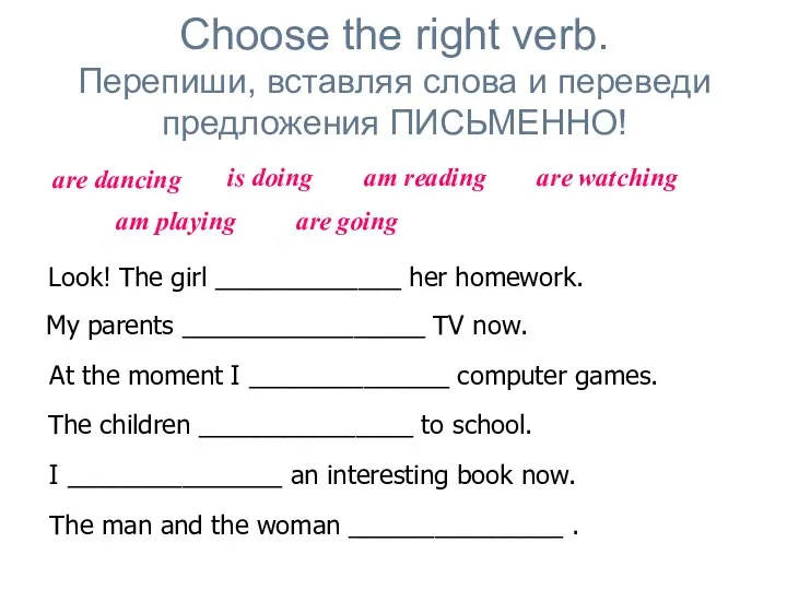 Choose the right verb. Перепиши, вставляя слова и переведи предложения ПИСЬМЕННО! Look!