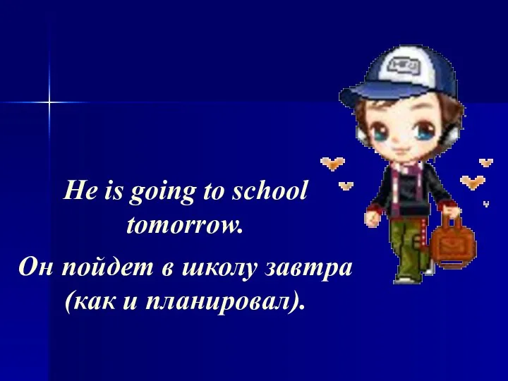 He is going to school tomorrow. Он пойдет в школу завтра (как и планировал).