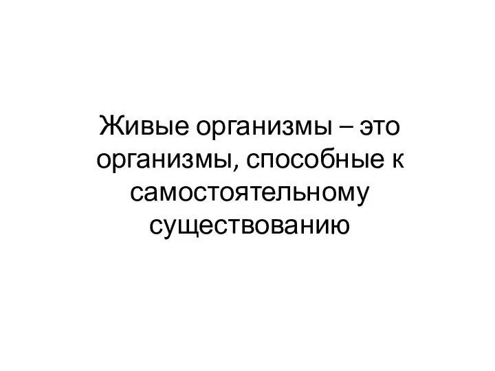 Живые организмы – это организмы, способные к самостоятельному существованию