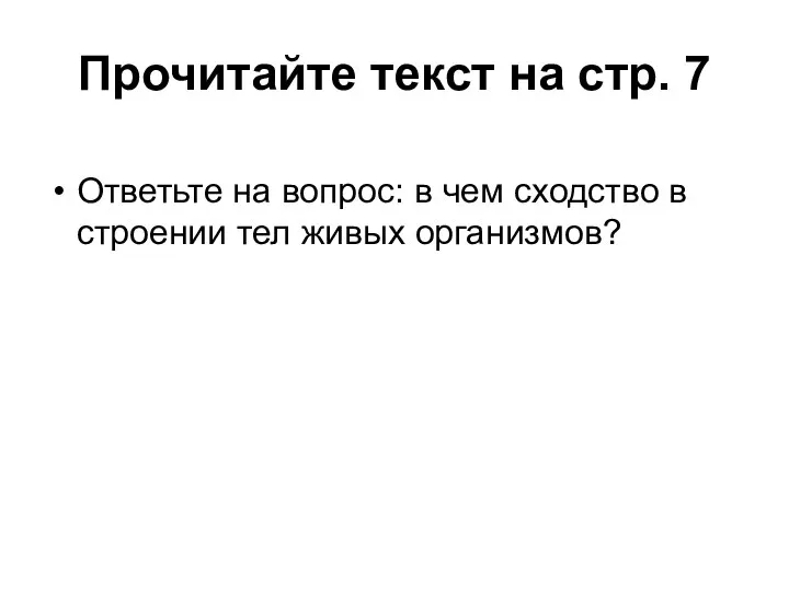 Прочитайте текст на стр. 7 Ответьте на вопрос: в чем сходство в строении тел живых организмов?