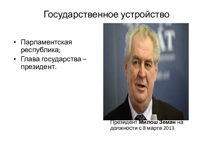 Государственное устройство Парламентская республика; Глава государства – президент. Президент Милош Земан на