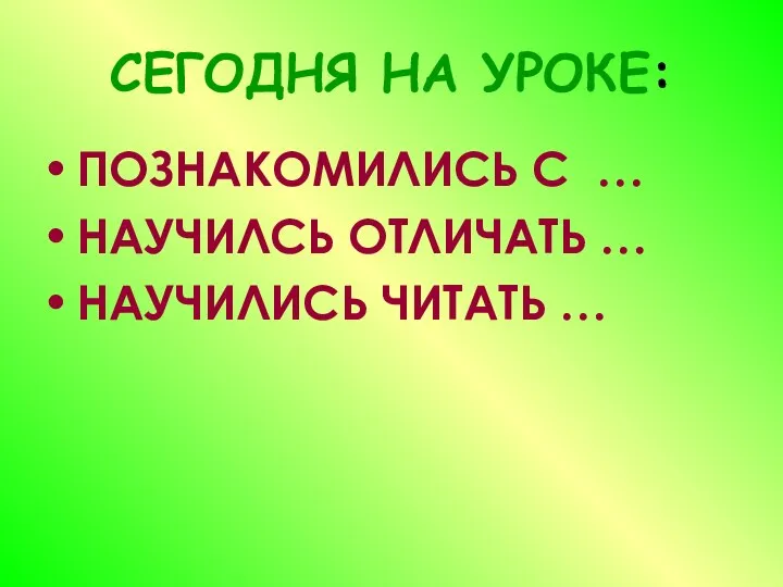 СЕГОДНЯ НА УРОКЕ: ПОЗНАКОМИЛИСЬ С … НАУЧИЛСЬ ОТЛИЧАТЬ … НАУЧИЛИСЬ ЧИТАТЬ …