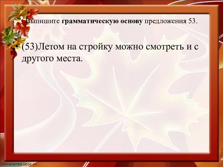 Выпишите грамматическую основу предложения 53. (53)Летом на стройку можно смотреть и с другого места.