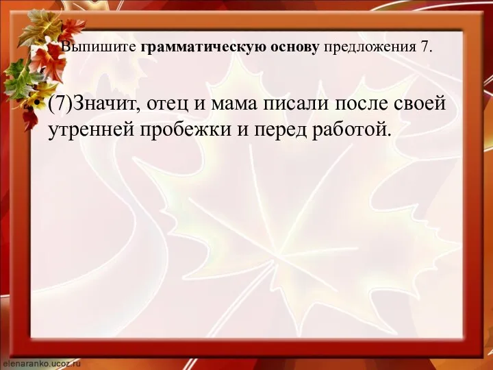 Выпишите грамматическую основу предложения 7. (7)Значит, отец и мама писали после своей