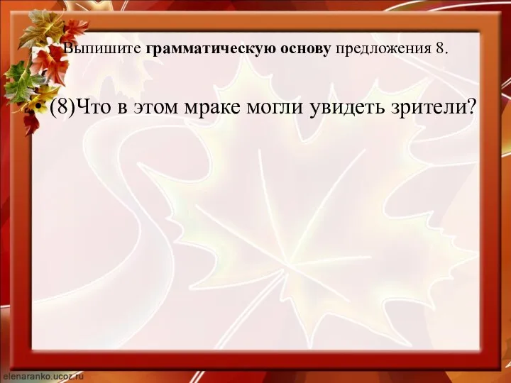 Выпишите грамматическую основу предложения 8. (8)Что в этом мраке могли увидеть зрители?