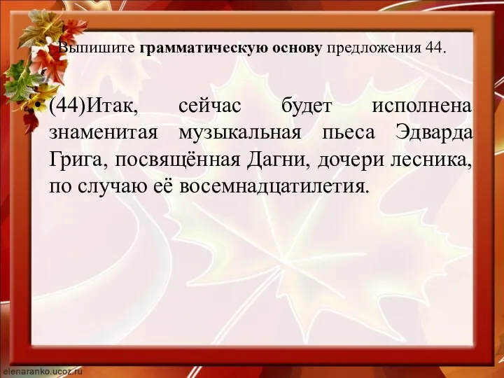 Выпишите грамматическую основу предложения 44. (44)Итак, сейчас будет исполнена знаменитая музыкальная пьеса